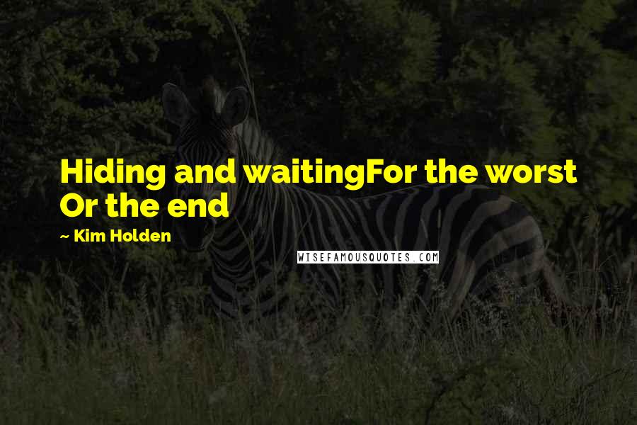 Kim Holden Quotes: Hiding and waitingFor the worst Or the end