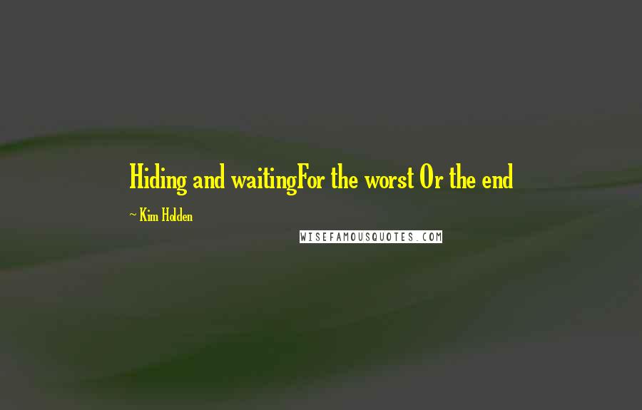 Kim Holden Quotes: Hiding and waitingFor the worst Or the end