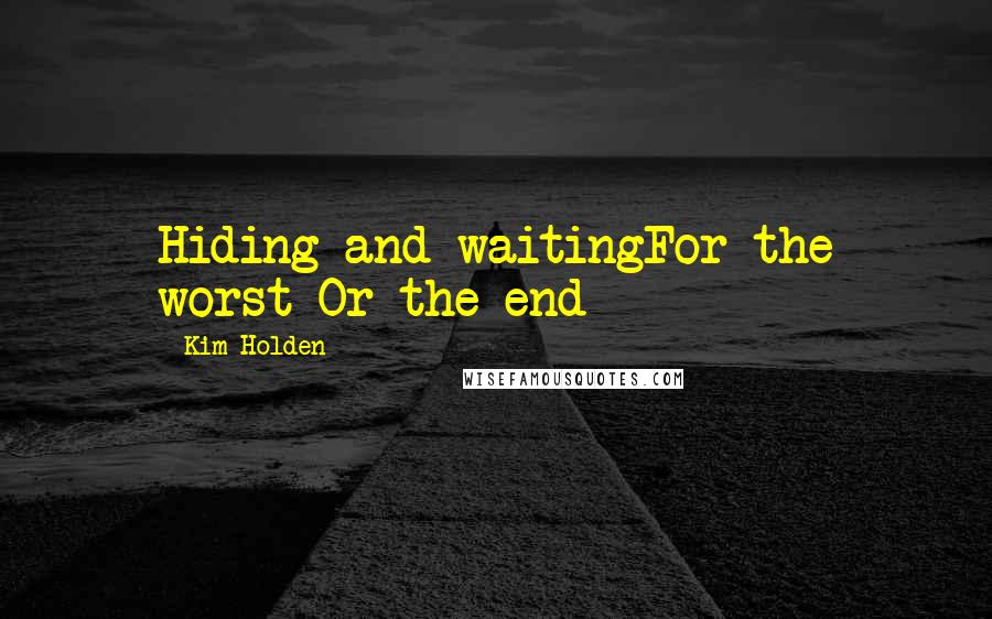 Kim Holden Quotes: Hiding and waitingFor the worst Or the end