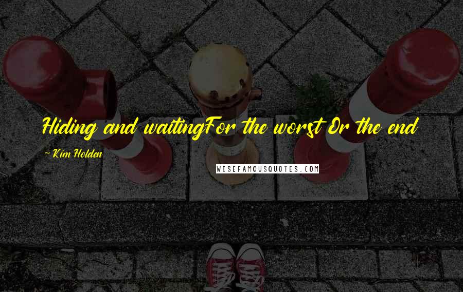 Kim Holden Quotes: Hiding and waitingFor the worst Or the end