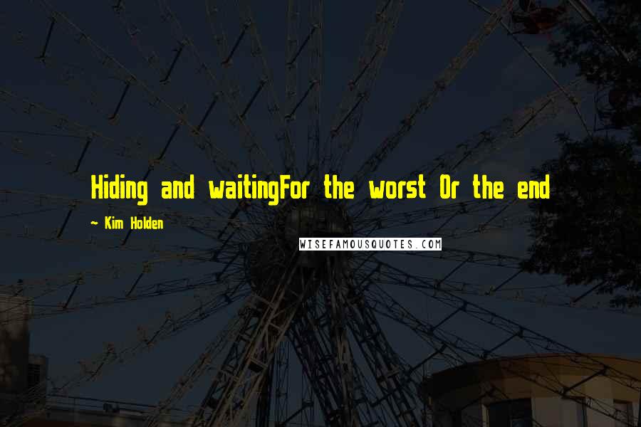 Kim Holden Quotes: Hiding and waitingFor the worst Or the end