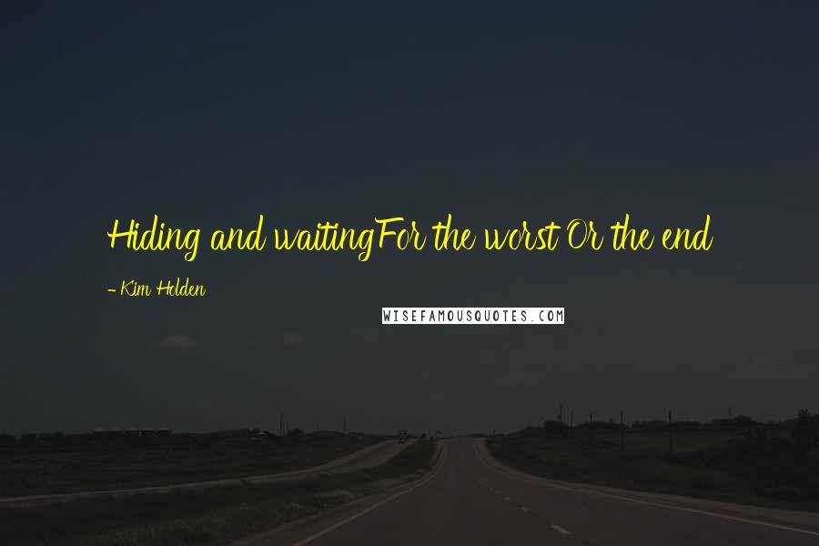 Kim Holden Quotes: Hiding and waitingFor the worst Or the end