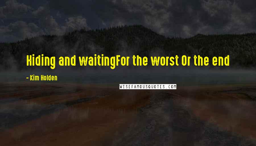 Kim Holden Quotes: Hiding and waitingFor the worst Or the end