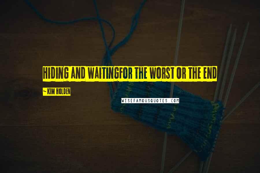 Kim Holden Quotes: Hiding and waitingFor the worst Or the end