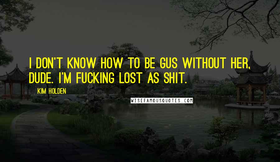 Kim Holden Quotes: I don't know how to be Gus without her, dude. I'm fucking lost as shit.