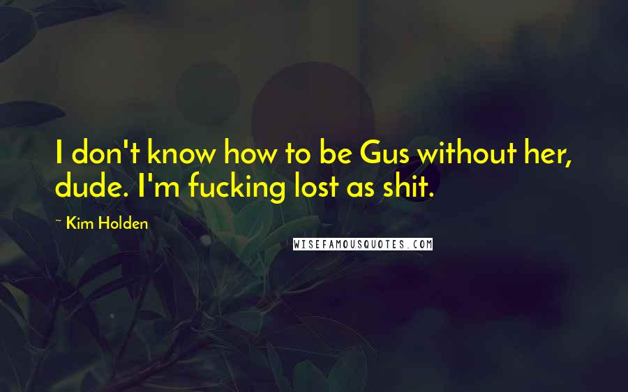 Kim Holden Quotes: I don't know how to be Gus without her, dude. I'm fucking lost as shit.
