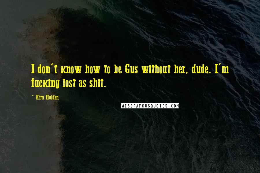 Kim Holden Quotes: I don't know how to be Gus without her, dude. I'm fucking lost as shit.