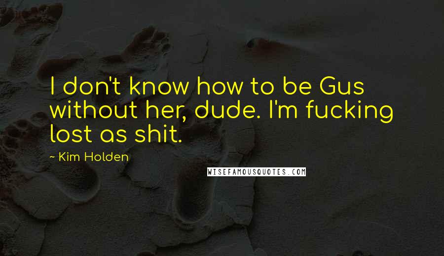 Kim Holden Quotes: I don't know how to be Gus without her, dude. I'm fucking lost as shit.