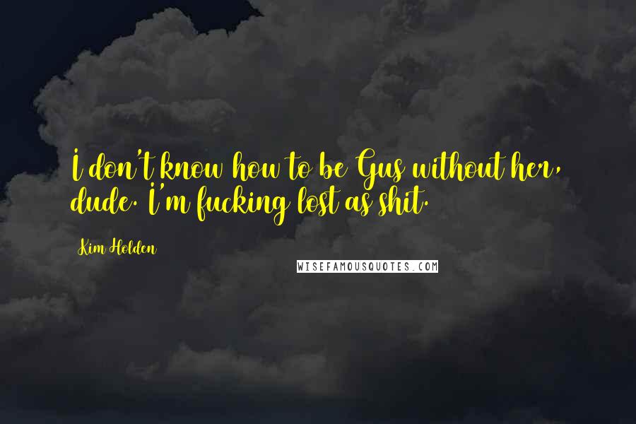 Kim Holden Quotes: I don't know how to be Gus without her, dude. I'm fucking lost as shit.