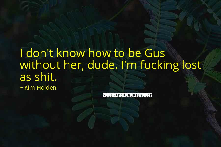 Kim Holden Quotes: I don't know how to be Gus without her, dude. I'm fucking lost as shit.