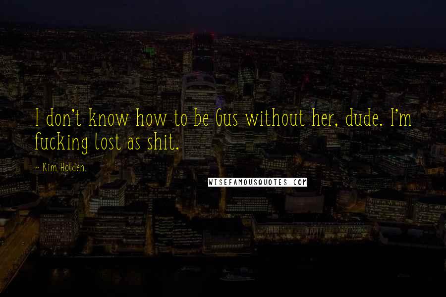 Kim Holden Quotes: I don't know how to be Gus without her, dude. I'm fucking lost as shit.