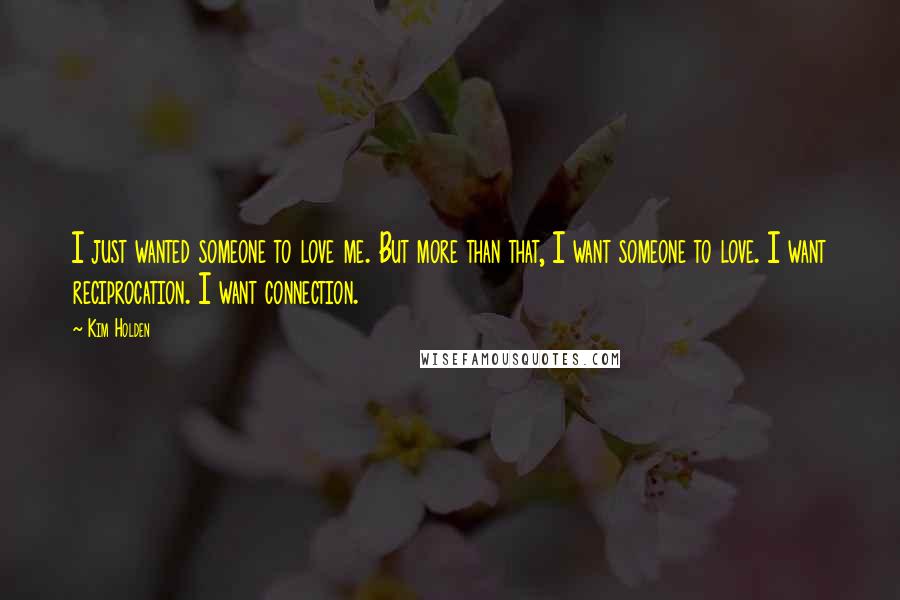 Kim Holden Quotes: I just wanted someone to love me. But more than that, I want someone to love. I want reciprocation. I want connection.