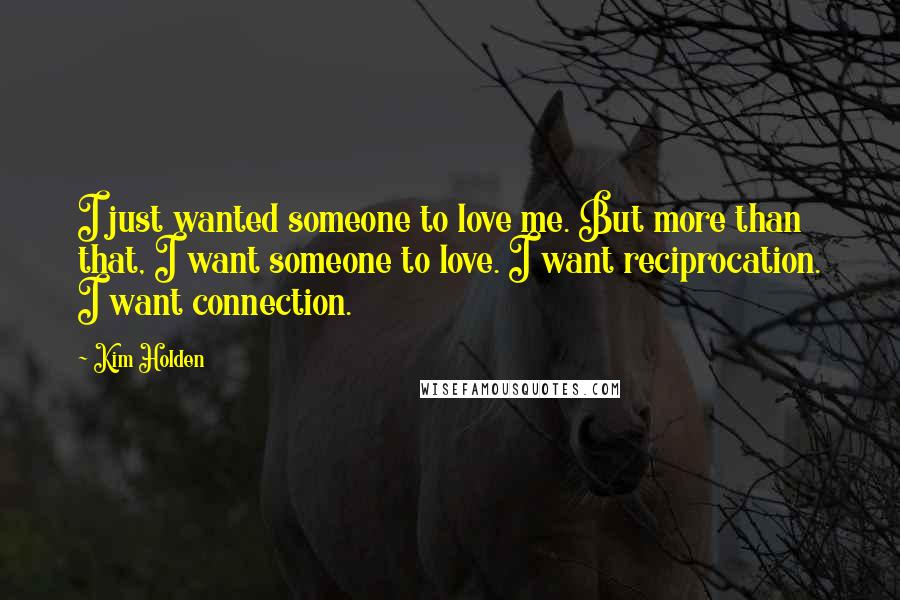 Kim Holden Quotes: I just wanted someone to love me. But more than that, I want someone to love. I want reciprocation. I want connection.