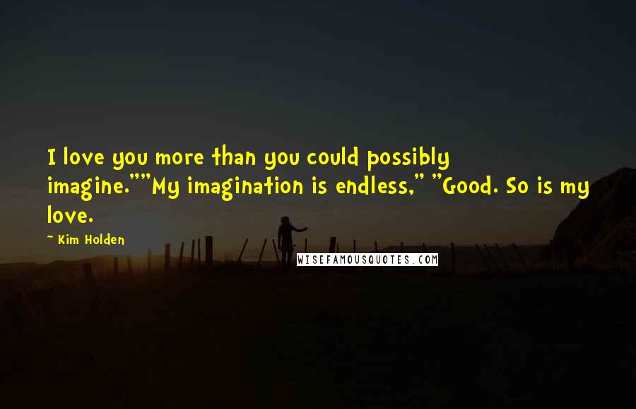 Kim Holden Quotes: I love you more than you could possibly imagine.""My imagination is endless," "Good. So is my love.