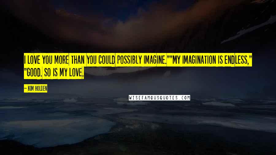 Kim Holden Quotes: I love you more than you could possibly imagine.""My imagination is endless," "Good. So is my love.