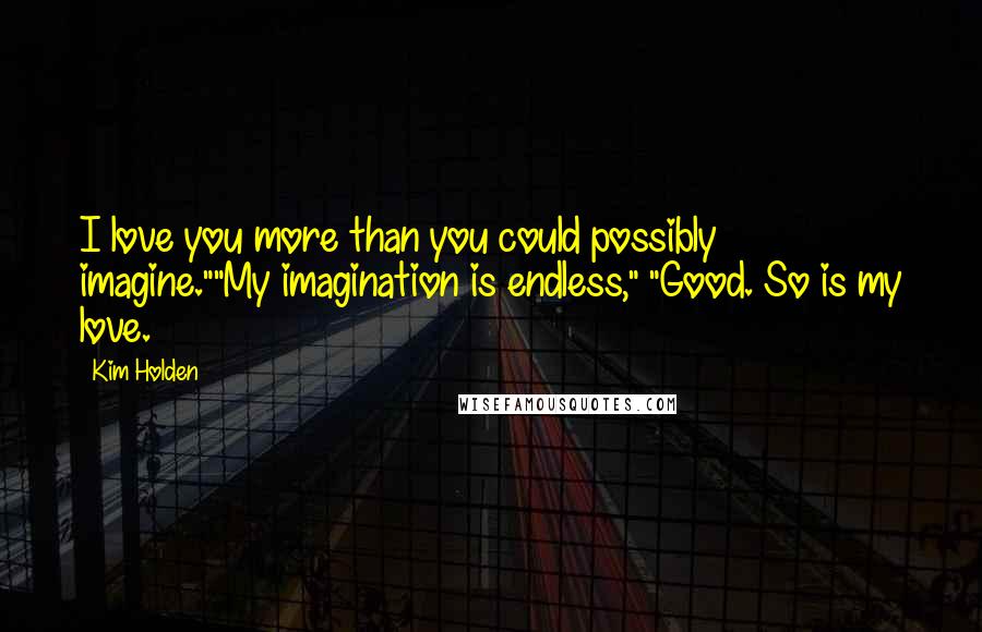 Kim Holden Quotes: I love you more than you could possibly imagine.""My imagination is endless," "Good. So is my love.