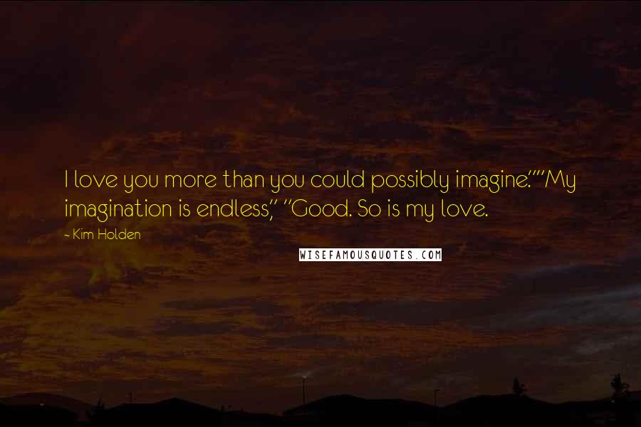 Kim Holden Quotes: I love you more than you could possibly imagine.""My imagination is endless," "Good. So is my love.