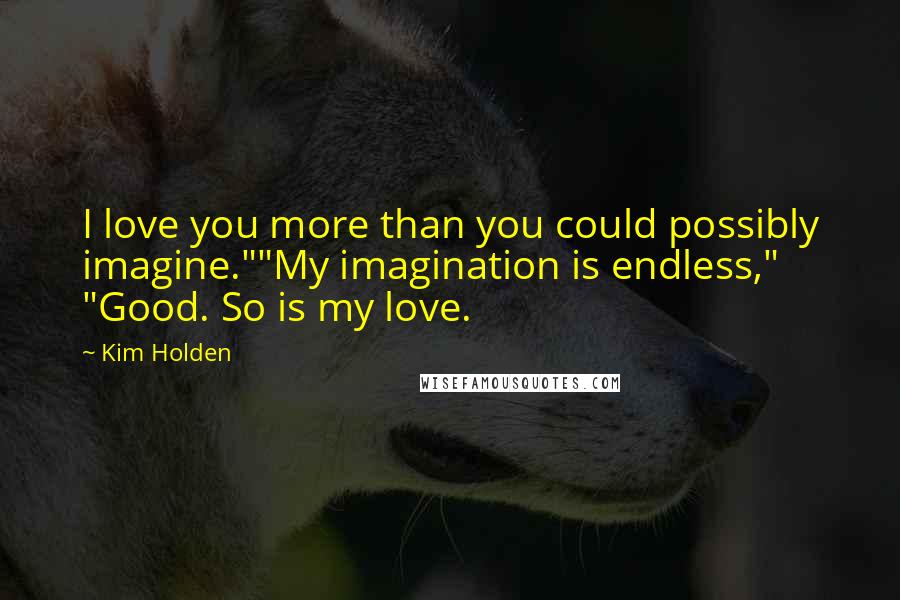 Kim Holden Quotes: I love you more than you could possibly imagine.""My imagination is endless," "Good. So is my love.