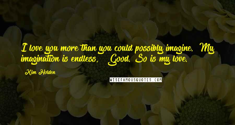 Kim Holden Quotes: I love you more than you could possibly imagine.""My imagination is endless," "Good. So is my love.