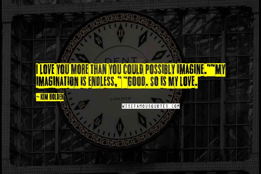 Kim Holden Quotes: I love you more than you could possibly imagine.""My imagination is endless," "Good. So is my love.