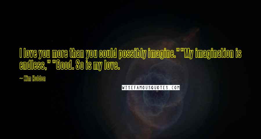 Kim Holden Quotes: I love you more than you could possibly imagine.""My imagination is endless," "Good. So is my love.