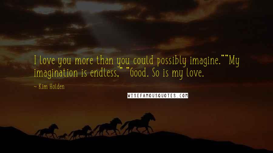 Kim Holden Quotes: I love you more than you could possibly imagine.""My imagination is endless," "Good. So is my love.