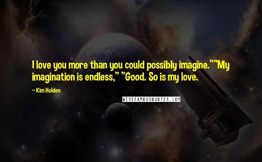 Kim Holden Quotes: I love you more than you could possibly imagine.""My imagination is endless," "Good. So is my love.