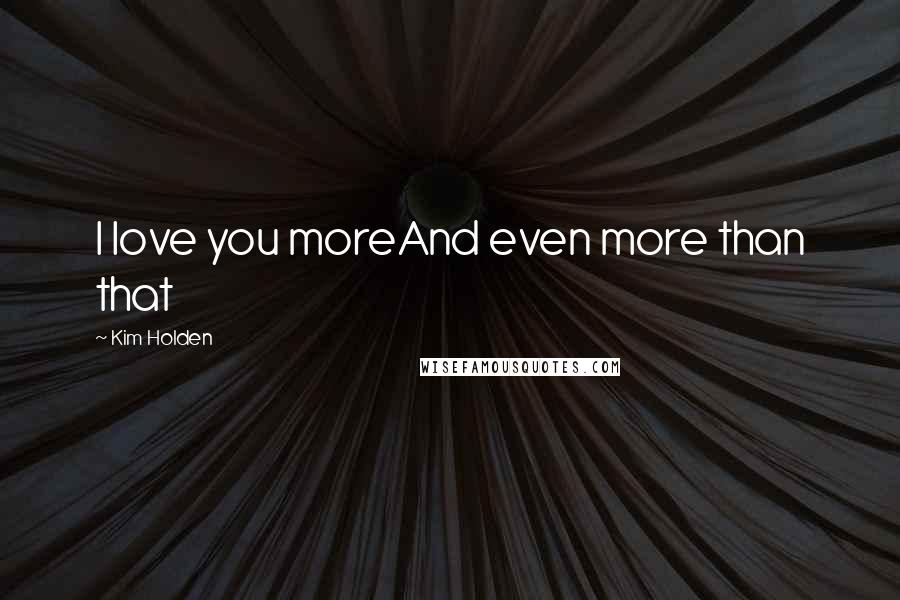 Kim Holden Quotes: I love you moreAnd even more than that