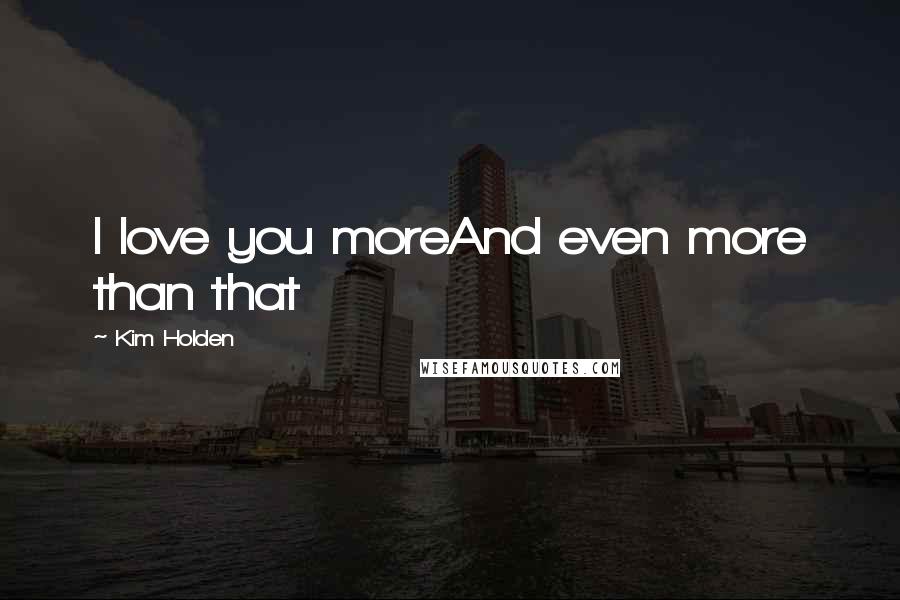 Kim Holden Quotes: I love you moreAnd even more than that