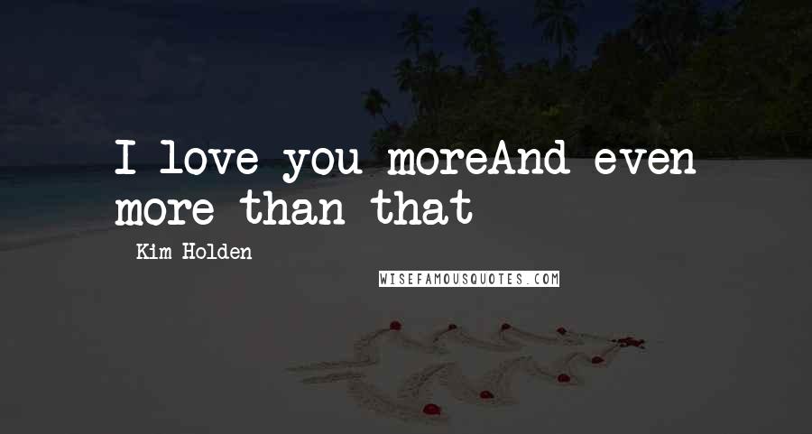 Kim Holden Quotes: I love you moreAnd even more than that
