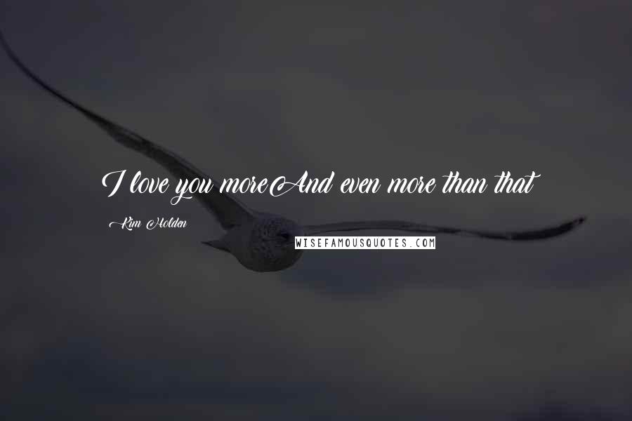Kim Holden Quotes: I love you moreAnd even more than that
