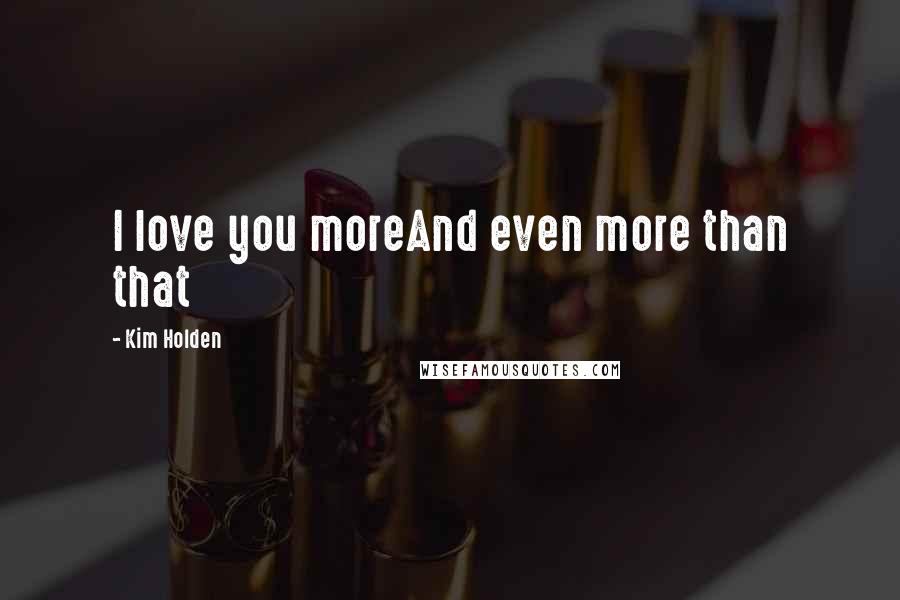 Kim Holden Quotes: I love you moreAnd even more than that