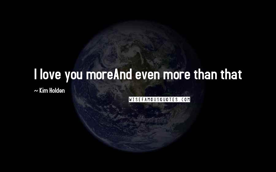 Kim Holden Quotes: I love you moreAnd even more than that