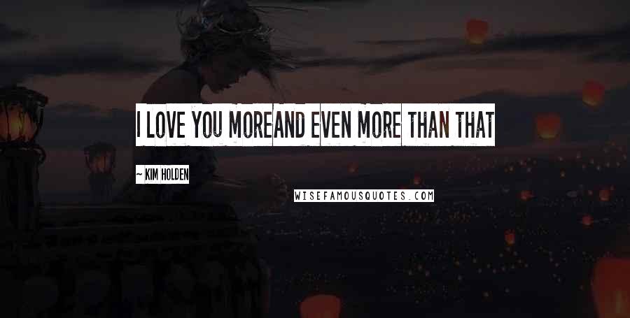 Kim Holden Quotes: I love you moreAnd even more than that