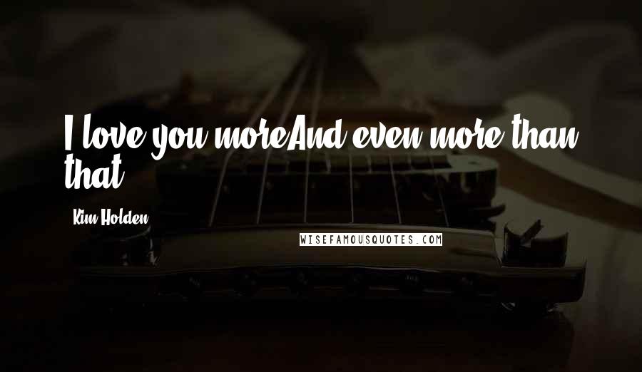 Kim Holden Quotes: I love you moreAnd even more than that