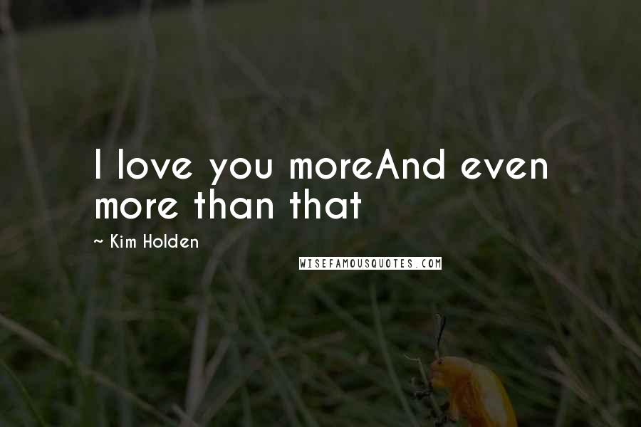 Kim Holden Quotes: I love you moreAnd even more than that