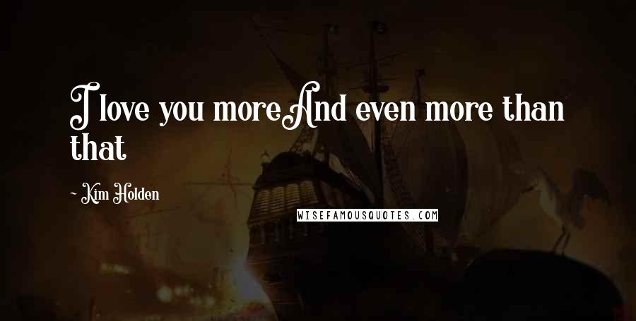 Kim Holden Quotes: I love you moreAnd even more than that