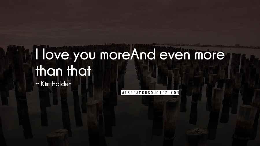 Kim Holden Quotes: I love you moreAnd even more than that