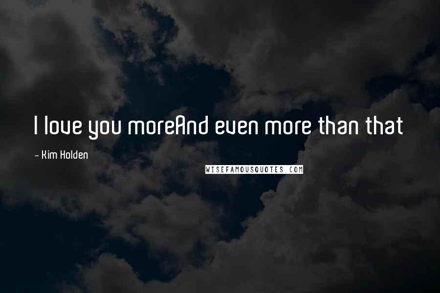 Kim Holden Quotes: I love you moreAnd even more than that
