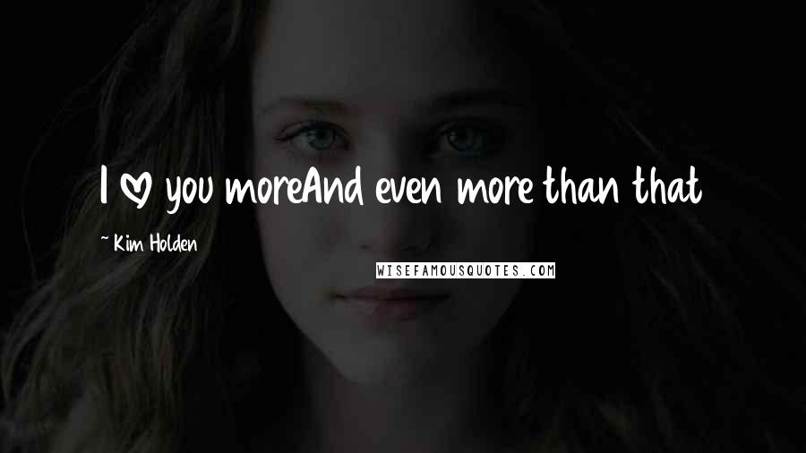 Kim Holden Quotes: I love you moreAnd even more than that