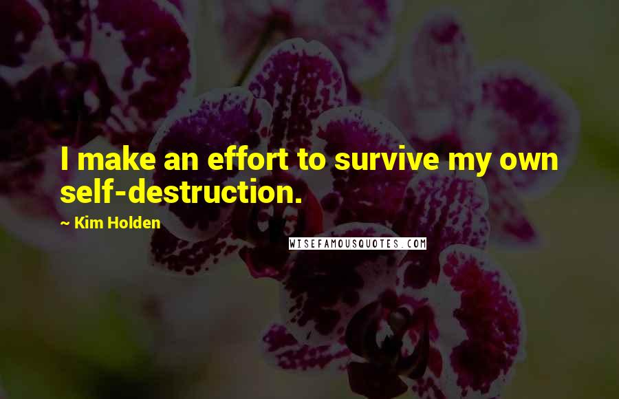 Kim Holden Quotes: I make an effort to survive my own self-destruction.