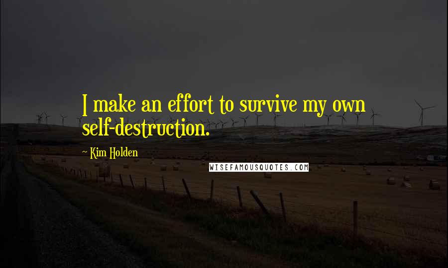 Kim Holden Quotes: I make an effort to survive my own self-destruction.