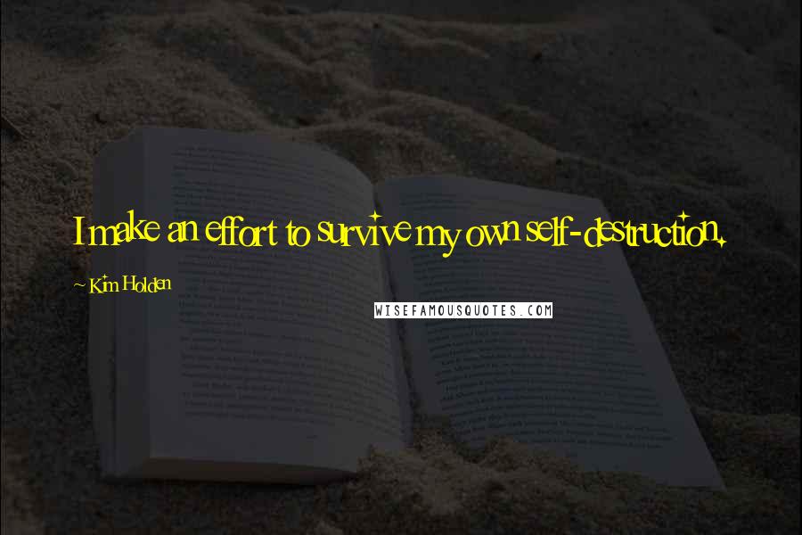 Kim Holden Quotes: I make an effort to survive my own self-destruction.