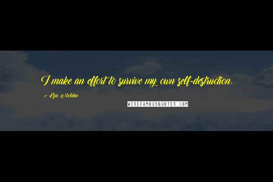 Kim Holden Quotes: I make an effort to survive my own self-destruction.