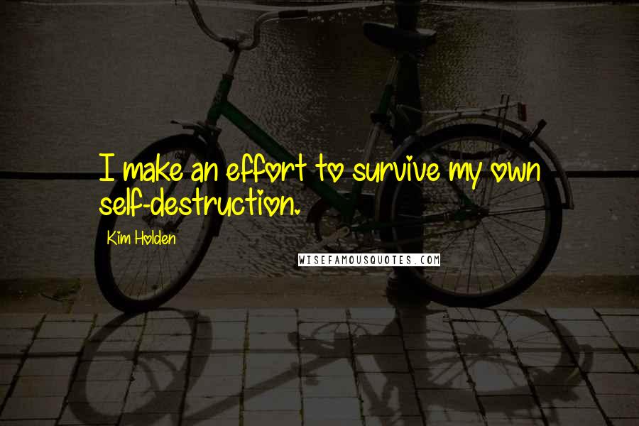 Kim Holden Quotes: I make an effort to survive my own self-destruction.