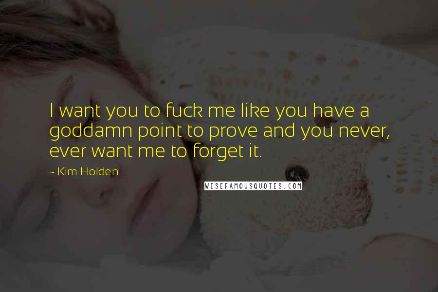 Kim Holden Quotes: I want you to fuck me like you have a goddamn point to prove and you never, ever want me to forget it.