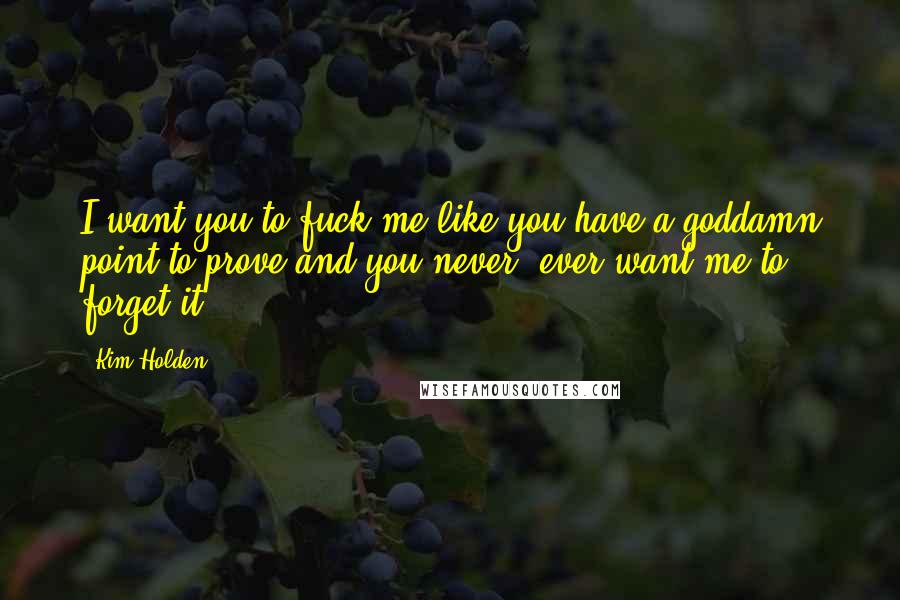 Kim Holden Quotes: I want you to fuck me like you have a goddamn point to prove and you never, ever want me to forget it.