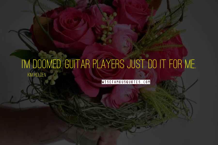 Kim Holden Quotes: I'm doomed. Guitar players just do it for me.