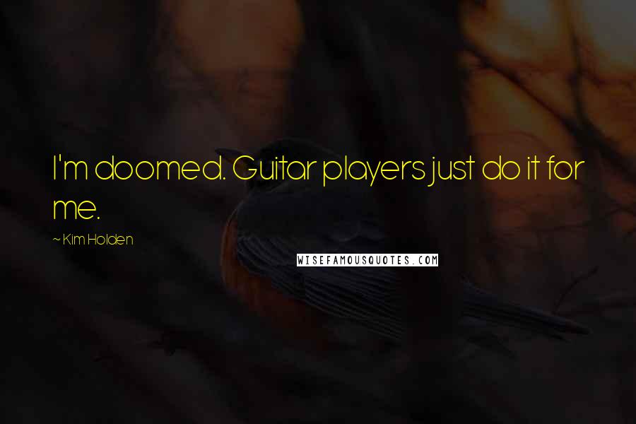 Kim Holden Quotes: I'm doomed. Guitar players just do it for me.