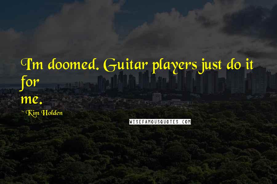 Kim Holden Quotes: I'm doomed. Guitar players just do it for me.